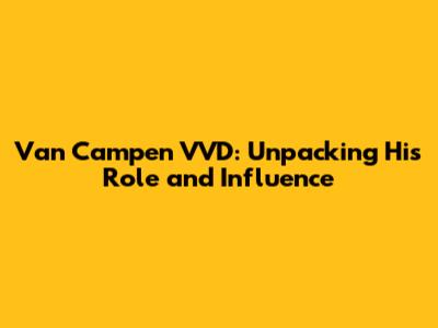 Van Campen VVD: Unpacking His Role and Influence
