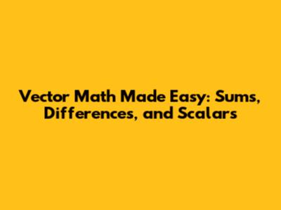 Vector Math Made Easy: Sums, Differences, and Scalars