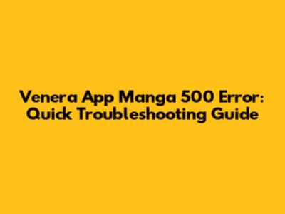 Venera App Manga 500 Error: Quick Troubleshooting Guide
