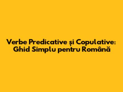 Verbe Predicative și Copulative: Ghid Simplu pentru Română