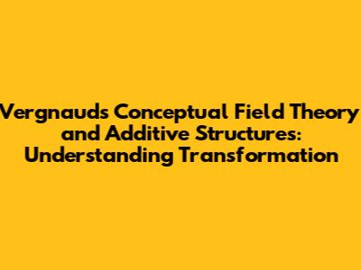 Vergnaud's Conceptual Field Theory and Additive Structures: Understanding Transformation