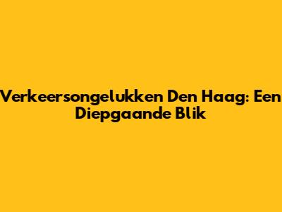 Verkeersongelukken Den Haag: Een Diepgaande Blik