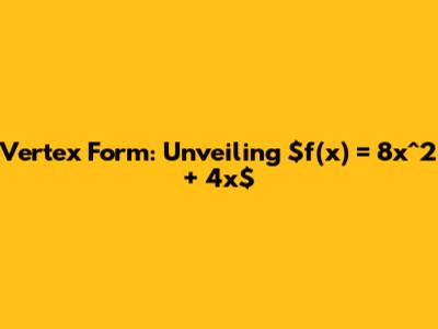 Vertex Form: Unveiling $f(x) = 8x^2 + 4x$