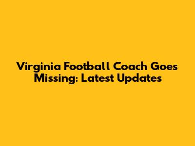 Virginia Football Coach Goes Missing: Latest Updates