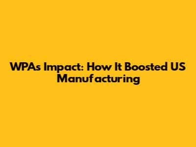 WPA's Impact: How It Boosted US Manufacturing