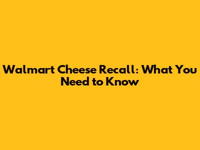 Walmart Cheese Recall: What You Need to Know