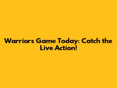 Warriors Game Today: Catch the Live Action!