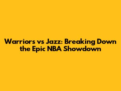 Warriors vs Jazz: Breaking Down the Epic NBA Showdown