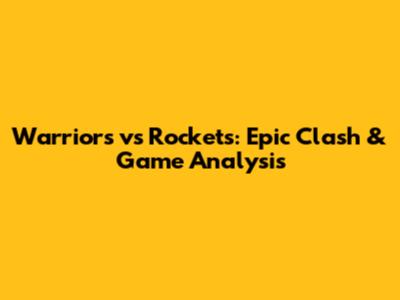 Warriors vs Rockets: Epic Clash & Game Analysis