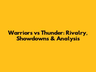 Warriors vs Thunder: Rivalry, Showdowns & Analysis