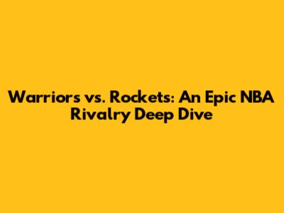 Warriors vs. Rockets: An Epic NBA Rivalry Deep Dive