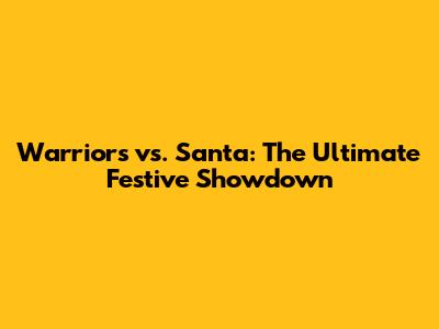 Warriors vs. Santa: The Ultimate Festive Showdown