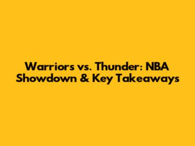Warriors vs. Thunder: NBA Showdown & Key Takeaways