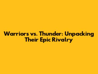 Warriors vs. Thunder: Unpacking Their Epic Rivalry