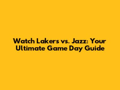 Watch Lakers vs. Jazz: Your Ultimate Game Day Guide