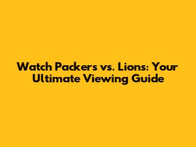 Watch Packers vs. Lions: Your Ultimate Viewing Guide