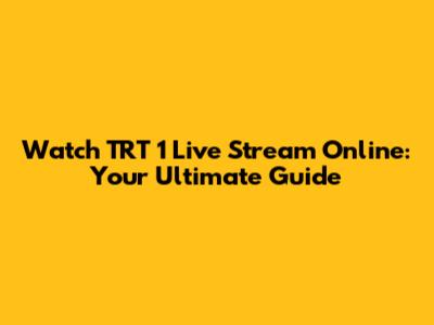 Watch TRT 1 Live Stream Online: Your Ultimate Guide