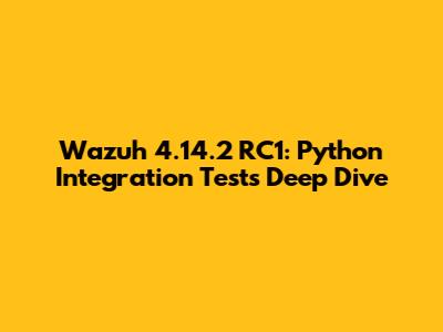 Wazuh 4.14.2 RC1: Python Integration Tests Deep Dive