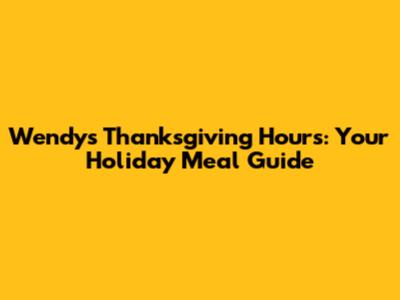 Wendy's Thanksgiving Hours: Your Holiday Meal Guide