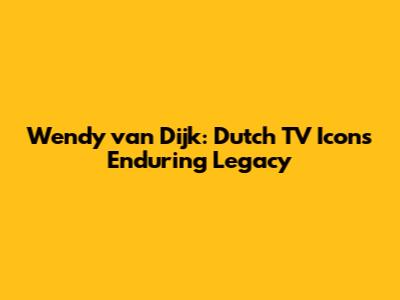 Wendy van Dijk: Dutch TV Icon's Enduring Legacy