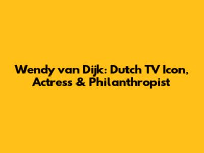 Wendy van Dijk: Dutch TV Icon, Actress & Philanthropist