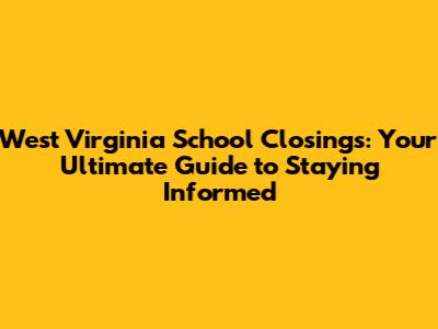 West Virginia School Closings: Your Ultimate Guide to Staying Informed