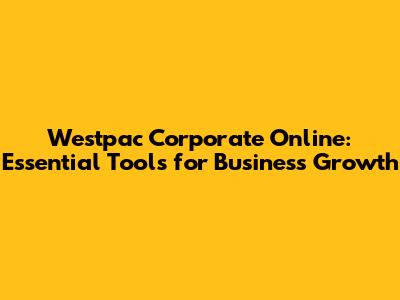 Westpac Corporate Online: Essential Tools for Business Growth