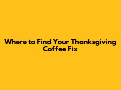 Where to Find Your Thanksgiving Coffee Fix