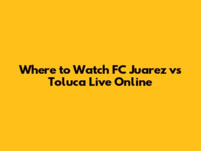 Where to Watch FC Juarez vs Toluca Live Online