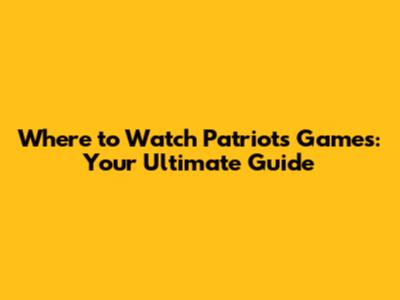 Where to Watch Patriots Games: Your Ultimate Guide