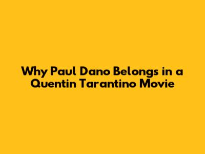 Why Paul Dano Belongs in a Quentin Tarantino Movie