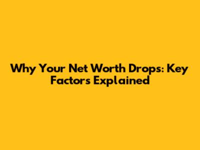 Why Your Net Worth Drops: Key Factors Explained