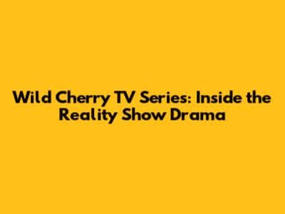 Wild Cherry TV Series: Inside the Reality Show Drama