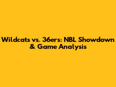 Wildcats vs. 36ers: NBL Showdown & Game Analysis