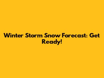 Winter Storm Snow Forecast: Get Ready!