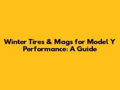 Winter Tires & Mags for Model Y Performance: A Guide