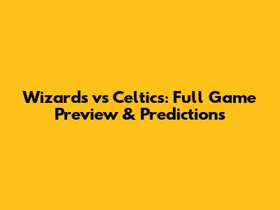 Wizards vs Celtics: Full Game Preview & Predictions