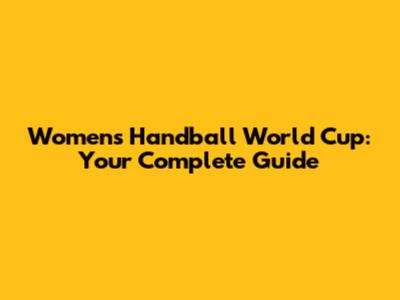 Women's Handball World Cup: Your Complete Guide