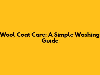 Wool Coat Care: A Simple Washing Guide