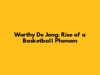 Worthy De Jong: Rise of a Basketball Phenom