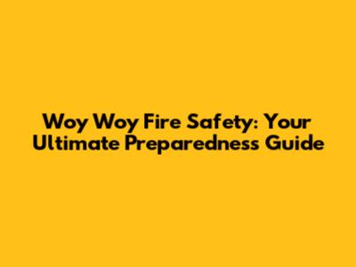 Woy Woy Fire Safety: Your Ultimate Preparedness Guide