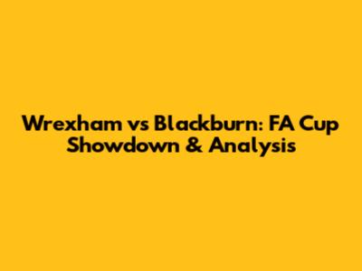 Wrexham vs Blackburn: FA Cup Showdown & Analysis