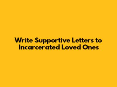 Write Supportive Letters to Incarcerated Loved Ones