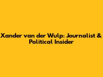 Xander van der Wulp: Journalist & Political Insider