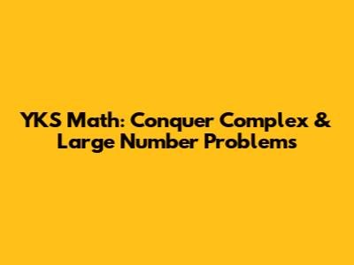 YKS Math: Conquer Complex & Large Number Problems