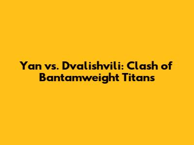 Yan vs. Dvalishvili: Clash of Bantamweight Titans