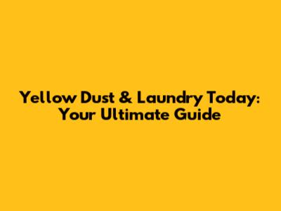 Yellow Dust & Laundry Today: Your Ultimate Guide