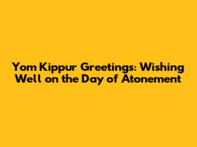 Yom Kippur Greetings: Wishing Well on the Day of Atonement