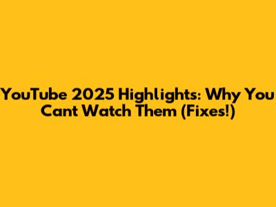 YouTube 2025 Highlights: Why You Can't Watch Them (Fixes!)