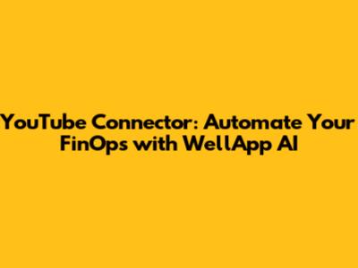 YouTube Connector: Automate Your FinOps with WellApp AI